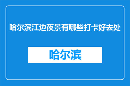 哈尔滨江边夜景有哪些打卡好去处(哈尔滨江边夜景有哪些打卡好去处？)