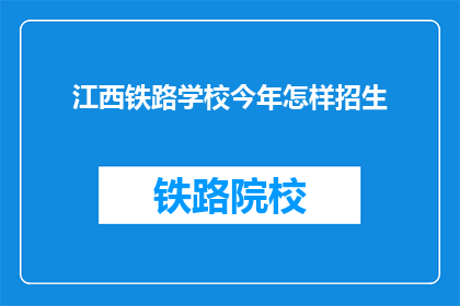 江西铁路学校今年怎样招生(江西铁路学校今年招生情况如何？)