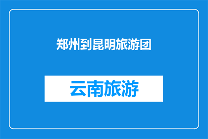 郑州到昆明旅游团(郑州至昆明旅游团：探索云南的迷人风光吗？)
