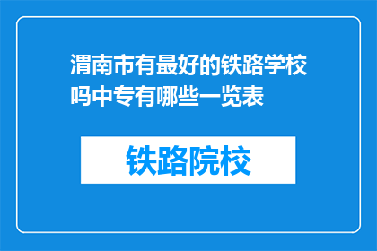 渭南市有最好的铁路学校吗中专有哪些一览表(渭南市是否有最佳铁路学校？中专一览表是什么？)