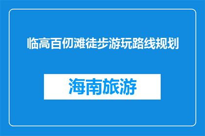 临高百仞滩徒步游玩路线规划(临高百仞滩徒步游玩路线规划疑问长标题)