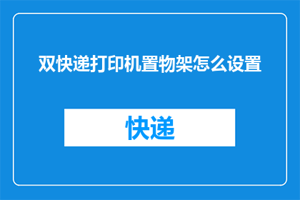 双快递打印机置物架怎么设置(如何设置双快递打印机置物架？)