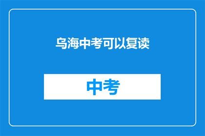 乌海中考可以复读(乌海中考后是否有机会复读？)
