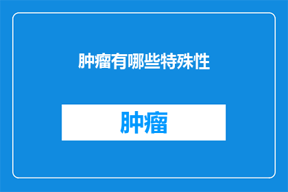 肿瘤有哪些特殊性(肿瘤有哪些特殊性？)