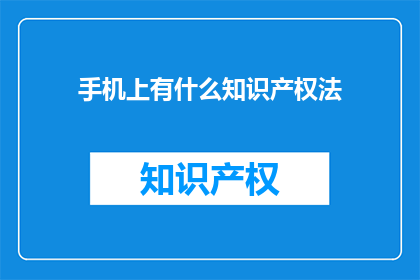 手机上有什么知识产权法(手机上的知识产权法：你了解吗？)