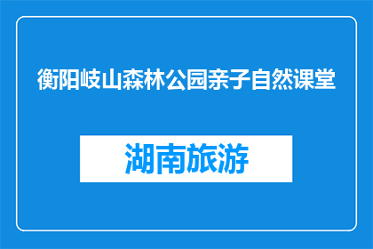 衡阳岐山森林公园亲子自然课堂(衡阳岐山森林公园亲子自然课堂，你了解吗？)
