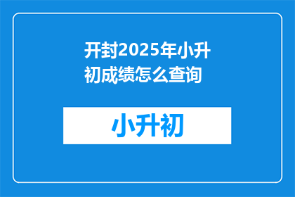 开封2025年小升初成绩怎么查询(如何查询开封2025年小升初成绩？)