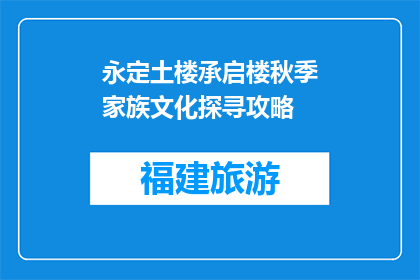 永定土楼承启楼秋季家族文化探寻攻略(永定土楼承启楼秋季家族文化探寻攻略是什么？)