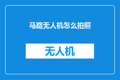 马路无人机怎么拍照(如何用马路无人机拍摄出惊艳的照片？)