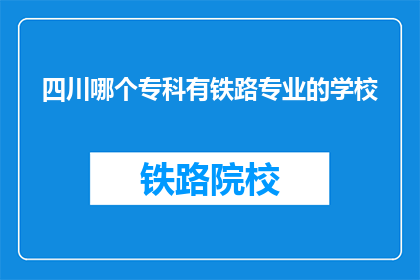 四川哪个专科有铁路专业的学校(四川哪个专科学校提供铁路专业教育？)