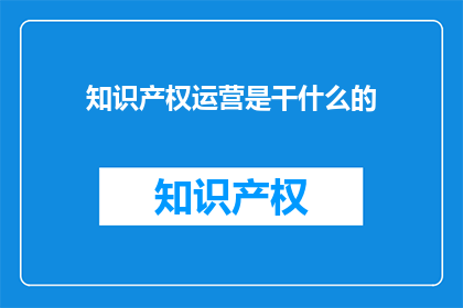 知识产权运营是干什么的(知识产权运营究竟在做什么？)