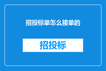 招投标单怎么接单的(如何有效接单参与招投标项目？)