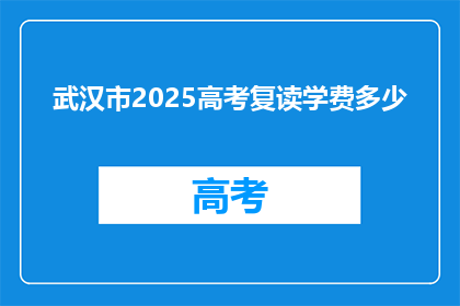 武汉市2025高考复读学费多少(武汉市2025年高考复读班学费是多少？)