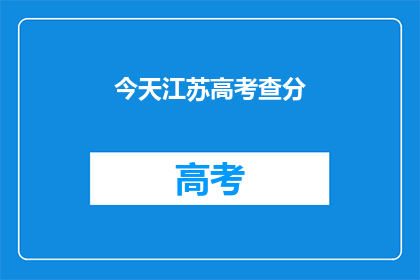 今天江苏高考查分(江苏高考分数今日揭晓，考生们是否已查分？)