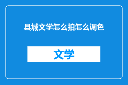 县城文学怎么拍怎么调色(如何拍摄和调色县城文学？)