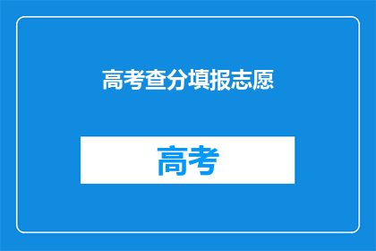 高考查分填报志愿(高考后如何正确填报志愿？)