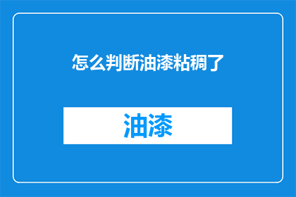 怎么判断油漆粘稠了(如何判断油漆是否粘稠？)