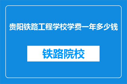 贵阳铁路工程学校学费一年多少钱(贵阳铁路工程学校一年学费是多少？)