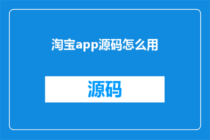 淘宝app源码怎么用(如何有效使用淘宝App源码？)