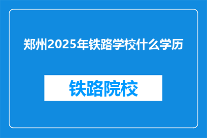 郑州2025年铁路学校什么学历(郑州2025年铁路学校对学历有何要求？)