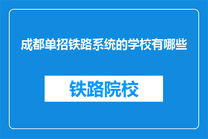 成都单招铁路系统的学校有哪些(成都单招铁路系统学校有哪些？)