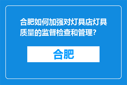 合肥如何加强对灯具店灯具质量的监督检查和管理？(合肥如何加强灯具店的质量控制与监管？)