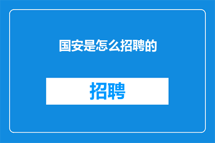 国安是怎么招聘的(国安部门是如何进行人才招聘的？)