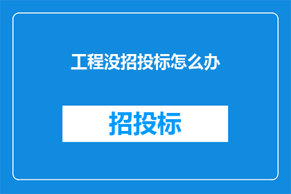 工程没招投标怎么办(工程未进行招投标，应如何应对？)