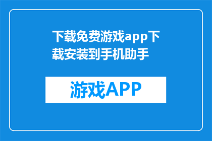 下载免费游戏app下载安装到手机助手(如何下载免费游戏app到手机助手？)