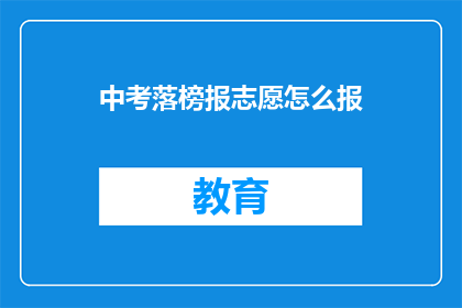 中考落榜报志愿怎么报(中考落榜考生如何正确填报志愿？)