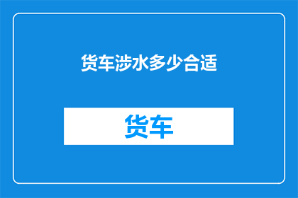 货车涉水多少合适(货车涉水安全标准：水位高度应控制在多少？)