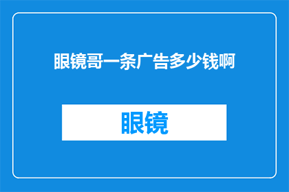 眼镜哥一条广告多少钱啊(眼镜哥的广告费用是多少？)