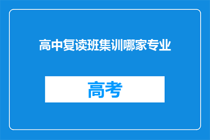 高中复读班集训哪家专业(高中复读班集训哪家专业？)