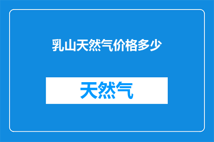 乳山天然气价格多少(乳山天然气价格是多少？)