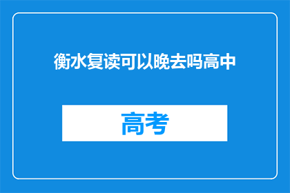 衡水复读可以晚去吗高中(衡水复读晚去可以吗？高中阶段是否允许延期入学？)