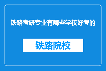 铁路考研专业有哪些学校好考的(哪些铁路专业考研学校相对容易考取？)