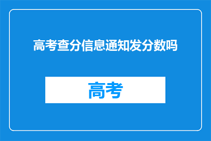 高考查分信息通知发分数吗(高考分数查询信息是否包含查分结果？)