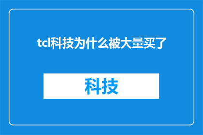 tcl科技为什么被大量买了(TCL科技为何成为投资者追捧的热点？)