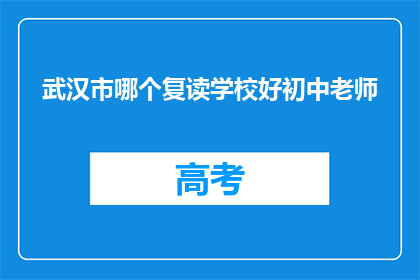 武汉市哪个复读学校好初中老师(武汉市哪个复读学校好？初中老师推荐)