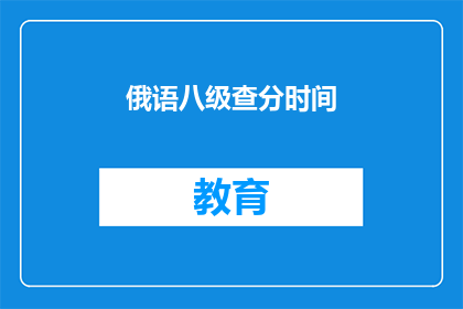 俄语八级查分时间(俄语八级考试分数何时公布？)