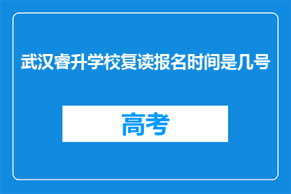 武汉睿升学校复读报名时间是几号(武汉睿升学校复读报名何时开始？)
