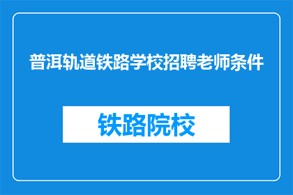 普洱轨道铁路学校招聘老师条件