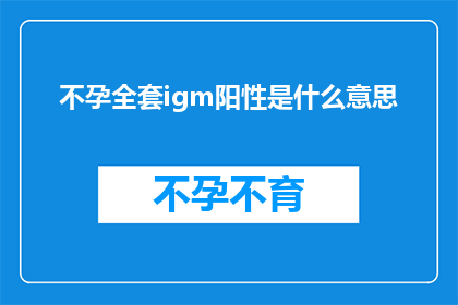 不孕全套igm阳性是什么意思(不孕症中IgM阳性意味着什么？)