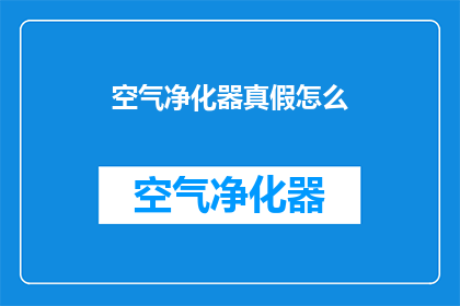 空气净化器真假怎么(如何辨别空气净化器的真伪？)