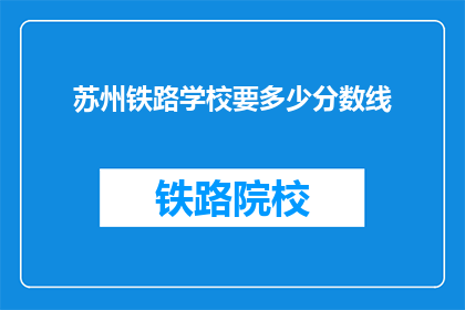 苏州铁路学校要多少分数线(苏州铁路学校录取分数线是多少？)