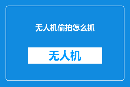 无人机偷拍怎么抓(无人机偷拍如何被有效制止？)