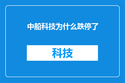 中船科技为什么跌停了(中船科技跌停之谜：投资者为何如此震惊？)