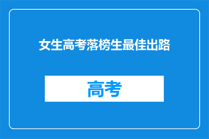 女生高考落榜生最佳出路(落榜女生的未来：高考失利后的最佳出路是什么？)