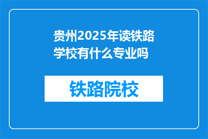 贵州2025年读铁路学校有什么专业吗(2025年贵州读铁路学校有哪些专业？)