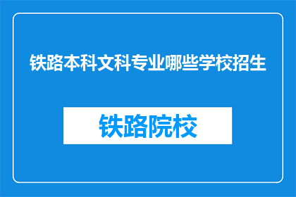 铁路本科文科专业哪些学校招生(哪些铁路本科文科专业学校在招生？)